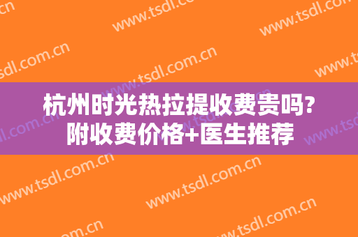 杭州时光热拉提收费贵吗?附收费价格+医生推荐