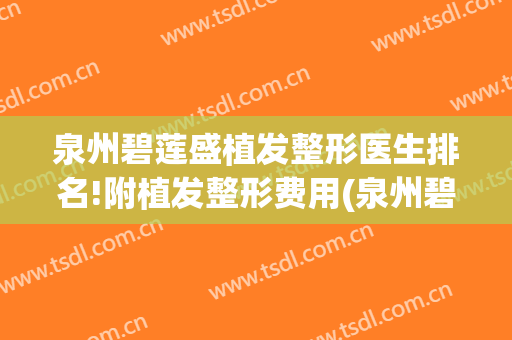 泉州碧莲盛植发整形医生排名!附植发整形费用(泉州碧莲盛植发电话)