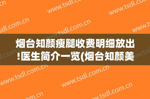 烟台知颜瘦腿收费明细放出!医生简介一览(烟台知颜美容医疗机构怎么样)