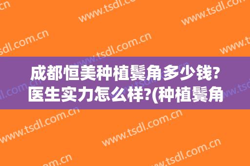 成都恒美种植鬓角多少钱?医生实力怎么样?(种植鬓角医院哪个好)