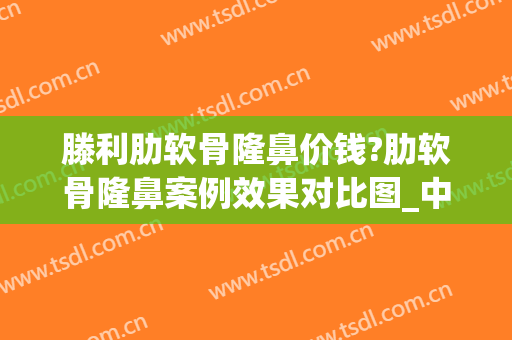 滕利肋软骨隆鼻价钱?肋软骨隆鼻案例效果对比图_中国医学科学院整形外科医院