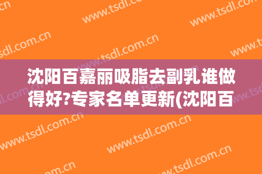 沈阳百嘉丽吸脂去副乳谁做得好?专家名单更新(沈阳百嘉丽隆鼻谁做的好)