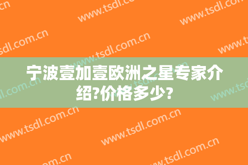 宁波壹加壹欧洲之星专家介绍?价格多少?