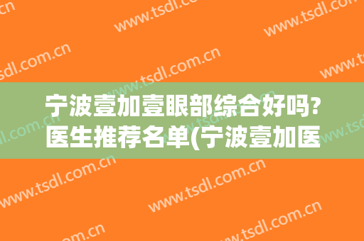 宁波壹加壹眼部综合好吗?医生推荐名单(宁波壹加医疗美容医院)