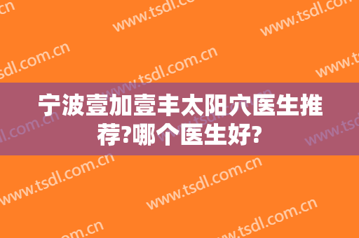 宁波壹加壹丰太阳穴医生推荐?哪个医生好?