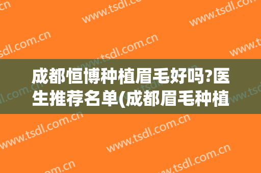 成都恒博种植眉毛好吗?医生推荐名单(成都眉毛种植医院)