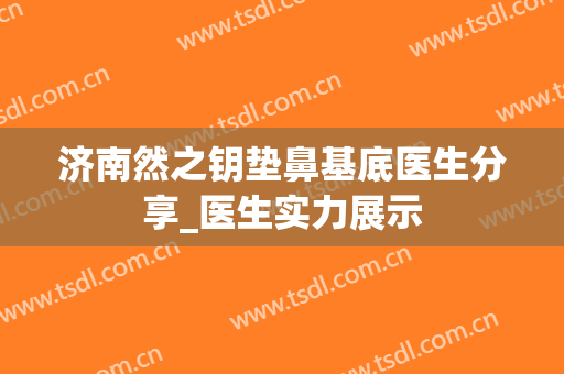 济南然之钥垫鼻基底医生分享_医生实力展示
