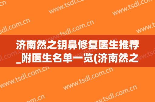 济南然之钥鼻修复医生推荐_附医生名单一览(济南然之钥医疗美容价格表)