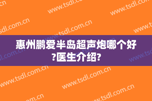 惠州鹏爱半岛超声炮哪个好?医生介绍?