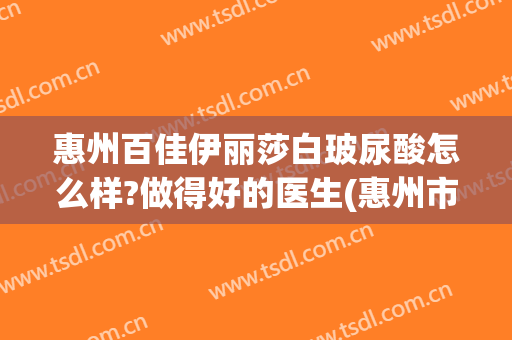 惠州百佳伊丽莎白玻尿酸怎么样?做得好的医生(惠州市伊丽莎白整形医院)