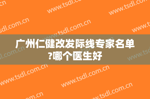 广州仁健改发际线专家名单?哪个医生好