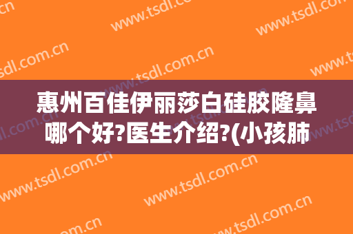 惠州百佳伊丽莎白硅胶隆鼻哪个好?医生介绍?(小孩肺切除有什么影响)