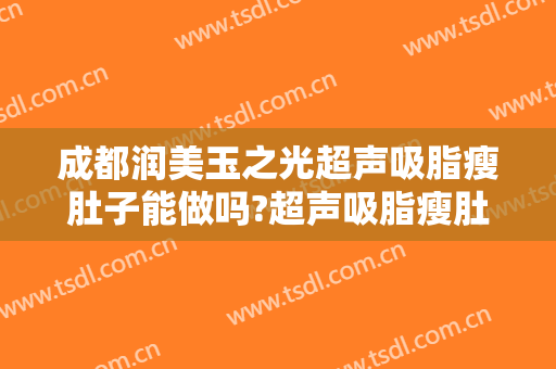 成都润美玉之光超声吸脂瘦肚子能做吗?超声吸脂瘦肚子医生介绍