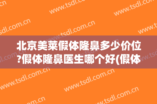 北京美莱假体隆鼻多少价位?假体隆鼻医生哪个好(假体隆鼻多少钱呢)