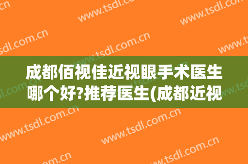 成都佰视佳近视眼手术医生哪个好?推荐医生(成都近视眼手术最好的医生)