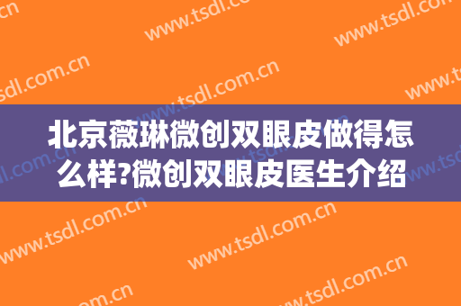 北京薇琳微创双眼皮做得怎么样?微创双眼皮医生介绍(薇琳医院整形)