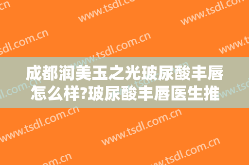 成都润美玉之光玻尿酸丰唇怎么样?玻尿酸丰唇医生推荐