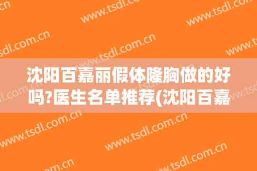 沈阳百嘉丽假体隆胸做的好吗?医生名单推荐(沈阳百嘉丽整形医生)