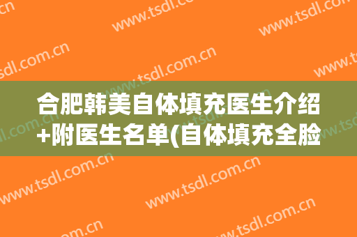合肥韩美自体填充医生介绍+附医生名单(自体填充全脸)