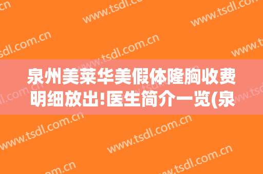 泉州美莱华美假体隆胸收费明细放出!医生简介一览(泉州美莱华美医疗美容正规吗)