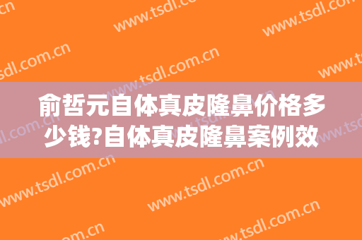 俞哲元自体真皮隆鼻价格多少钱?自体真皮隆鼻案例效果对比图_上海交通大学医学院附属第九人民医院