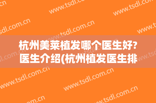 杭州美莱植发哪个医生好?医生介绍(杭州植发医生排名)