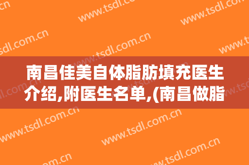 南昌佳美自体脂肪填充医生介绍,附医生名单,(南昌做脂肪填充比较好的医生)