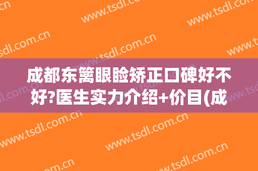 成都东篱眼睑矫正口碑好不好?医生实力介绍+价目(成都东篱医院双眼皮)