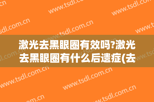 激光去黑眼圈有效吗?激光去黑眼圈有什么后遗症(去黑眼圈除了激光还有什么办法)