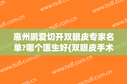惠州鹏爱切开双眼皮专家名单?哪个医生好(双眼皮手术鹏爱医院)