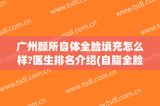 广州颜所自体全脸填充怎么样?医生排名介绍(自脂全脸填充的效果怎么样)