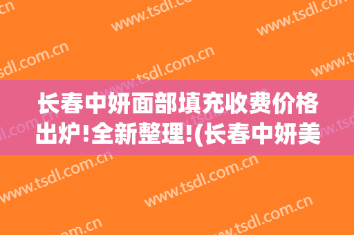 长春中妍面部填充收费价格出炉!全新整理!(长春中妍美容)