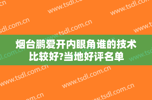烟台鹏爱开内眼角谁的技术比较好?当地好评名单