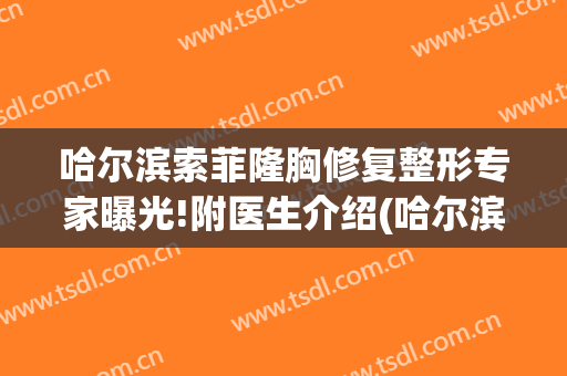 哈尔滨索菲隆胸修复整形专家曝光!附医生介绍(哈尔滨索菲亚美容院地址)