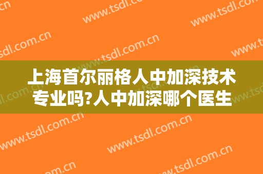 上海首尔丽格人中加深技术专业吗?人中加深哪个医生好