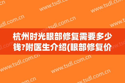 杭州时光眼部修复需要多少钱?附医生介绍(眼部修复价格)