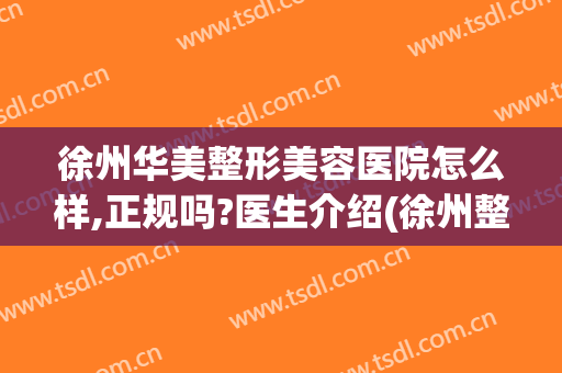 徐州华美整形美容医院怎么样,正规吗?医生介绍(徐州整形找华美整形)