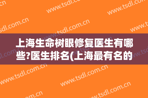 上海生命树眼修复医生有哪些?医生排名(上海最有名的眼部修复医生)