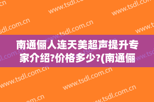 南通俪人连天美超声提升专家介绍?价格多少?(南通俪人连天美医疗美容医院官网)