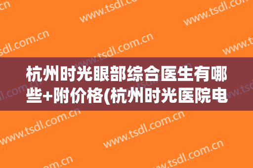 杭州时光眼部综合医生有哪些+附价格(杭州时光医院电话)
