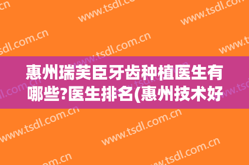 惠州瑞芙臣牙齿种植医生有哪些?医生排名(惠州技术好又便宜的牙科医院)