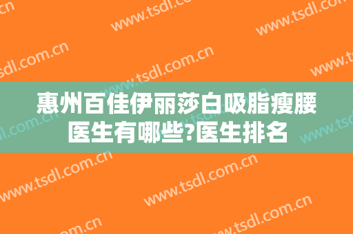 惠州百佳伊丽莎白吸脂瘦腰医生有哪些?医生排名