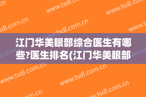 江门华美眼部综合医生有哪些?医生排名(江门华美眼部综合医生有哪些?医生排名第一)