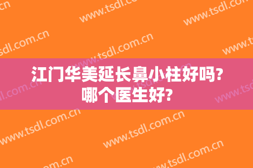江门华美延长鼻小柱好吗?哪个医生好?