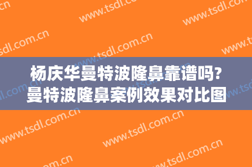 杨庆华曼特波隆鼻靠谱吗?曼特波隆鼻案例效果对比图_中国医学科学院整形外科医院