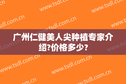 广州仁健美人尖种植专家介绍?价格多少?