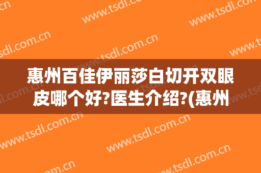 惠州百佳伊丽莎白切开双眼皮哪个好?医生介绍?(惠州哪个医生割双眼皮好)