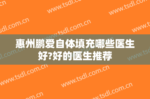惠州鹏爱自体填充哪些医生好?好的医生推荐