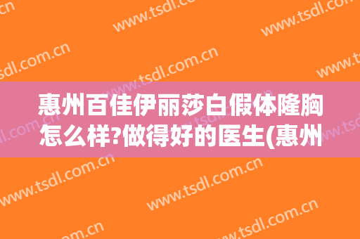 惠州百佳伊丽莎白假体隆胸怎么样?做得好的医生(惠州伊丽莎白整形好吗)