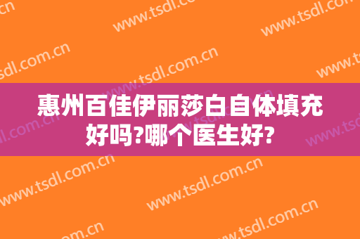 惠州百佳伊丽莎白自体填充好吗?哪个医生好?